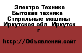 Электро-Техника Бытовая техника - Стиральные машины. Иркутская обл.,Иркутск г.